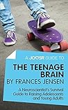 A Joosr Guide to... The Teenage Brain by Frances Jensen: A Neuroscientist's Survival Guide to Raising Adolescents and Young Adults A Joosr Guide to... The Teenage Brain by Frances Jensen: A Neuroscientist's Survival Guide to Raising Adolescents and Young Adults