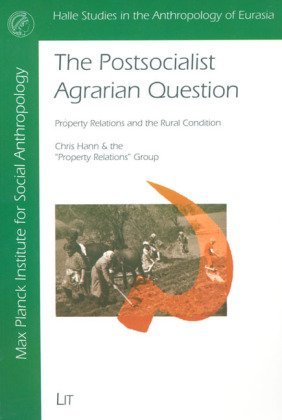 Postsocialist Agrarian Question: Property Relations and Rural Condition (Halle Studies in the Anthropology of Eurasia)