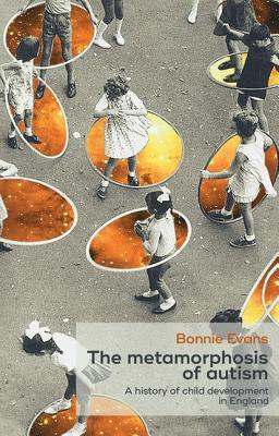 The metamorphosis of autism: A history of child development in Britain (Social Histories of Medicine, 2)