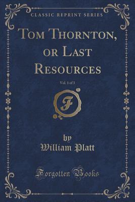 Tom Thornton, or Last Resources, Vol. 1 of 3 (Classic Reprint)