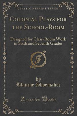 Colonial Plays for the School-Room: Designed for Class-Room Work in Sixth and Seventh Grades