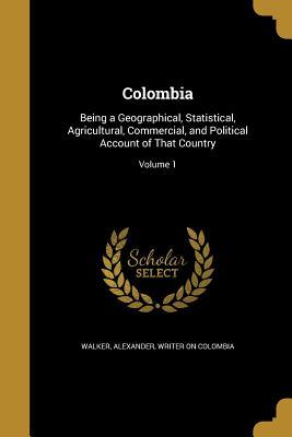 Colombia: Being a Geographical, Statistical, Agricultural, Commercial, and Political Account of That Country; Volume 1