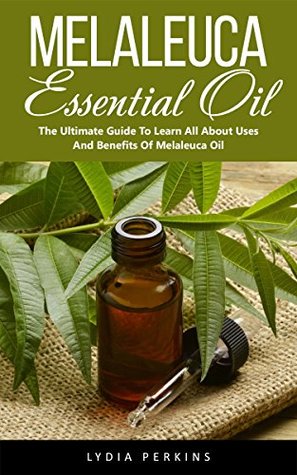 Melaleuca Essential Oil: The Ultimate Guide To Learn All About Uses And Benefits Of Melaleuca Oil (Wellness Research, Essential Oils Guide)