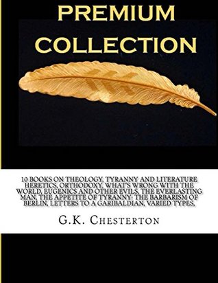 10 Books on Theology, Tyranny and Literature Heretics, Orthodoxy, What's Wrong with the World, The Everlasting Man, The Appetite of Tyranny, Letters to a Garibaldian, Varied Types,