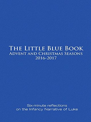 The Little Blue Book Advent and Christmas Seasons 2016-2017: Six-minute reflections on the Infancy Narrative of Luke (Kindle Edition)