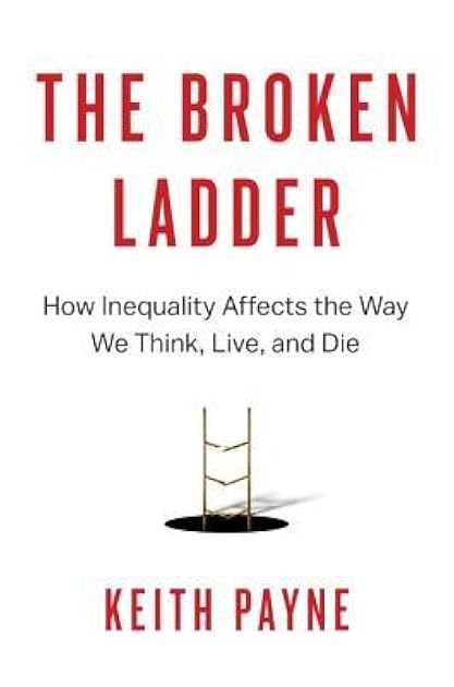 The Broken Ladder: How Inequality Affects the Way We Think, Live, and Die