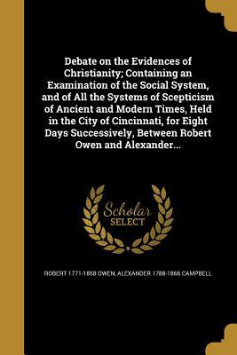 Debate on the Evidences of Christianity; Containing an Examination of the Social System, and of All the Systems of Scepticism of Ancient and Modern ... Between Robert Owen and Alexander...