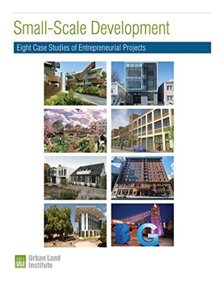 Small-Scale Development: Eight Case Studies of Entrepreneurial Projects (ULI Case Studies)