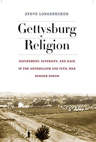 Gettysburg Religion: Refinement, Diversity, and Race in the Antebellum and Civil War Border North (The North's Civil War)