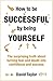 How To Be Successful By Being Yourself: The Surprising Truth About Turning Fear and Doubt into Confidence and Success