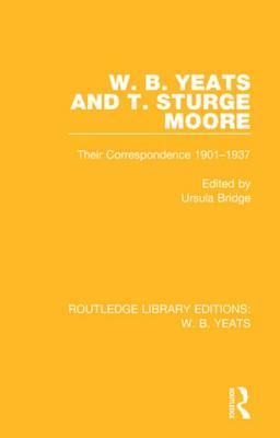 W. B. Yeats and T. Sturge Moore: Their Correspondence 1901-1937 (Routledge Library Editions: W. B. Yeats)