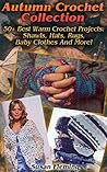 Autumn Crochet: 50+ Best Warm Crochet Projects: Shawls, Hats, Rugs, Baby Clothes And More!: (Crochet Accessories, Crochet Patterns) Autumn Crochet: 50+ Best Warm Crochet Projects: Shawls, Hats, Rugs, Baby Clothes And More!: (Crochet Accessories, Crochet Patterns)