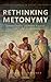 Rethinking Metonymy: Literary Theory and Poetic Practice from Pindar to Jakobson (Classics in Theory Series)