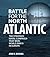 Battle for the North Atlantic: The Strategic Naval Campaign that Won World War II in Europe