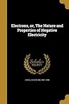 Electrons, or, The Nature and Properties of Negative Electricity