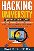 Hacking University: Junior Edition. Learn Python Computer Programming from Scratch: Become a Python Zero to Hero. The Ultimate Beginners Guide in Mastering the Python Language