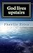 God lives upstairs: A true story of a man who saw God face to face