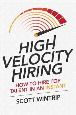 High Velocity Hiring: How to Hire Top Talent in an Instant (Hardcover)