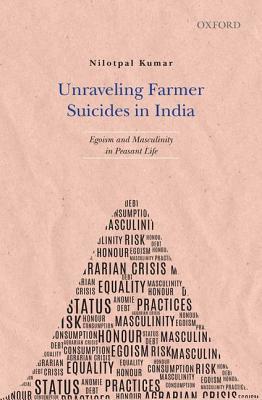 Unraveling Farmer Suicides in India: Egoism and Masculinity in Peasant Life (Hardcover)