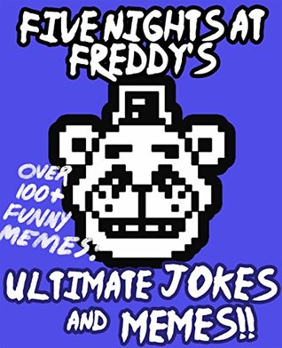 Five Night's at Freddy's: Ultimate Unofficial Jokes & Memes! Over 100+ Funny Five Nights at Freddy's Memes! (FNAF Jokes, FNAF Memes, fnaf, fnaf 2, fnaf 3)