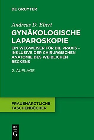 Gynäkologische Laparoskopie: Ein Wegweiser für die Praxis - inklusive der chirurgischen Anatomie des weiblichen Beckens