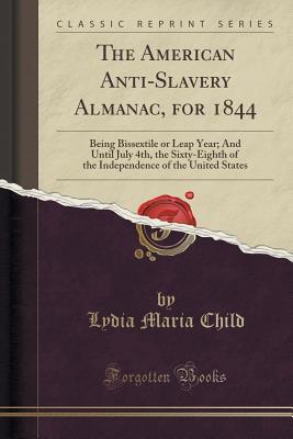 The American Anti-Slavery Almanac, for 1844: Being Bissextile or Leap Year; And Until July 4th, the Sixty-Eighth of the Independence of the United States