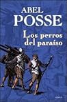 Los perros del paraíso by Abel Posse