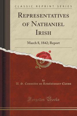 Representatives of Nathaniel Irish (Classic Reprint): March 8, 1842; Report