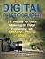 Digital Photography: 39 Methods to Quick Mastering of Digital Photography with Creative Photo Ideas (Digital Photography, Digital Photography Books, Digital photography for beginners)
