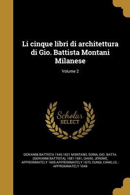 Li cinque libri di architettura di Gio. Battista Montani Milanese; Volume 2 (Italian Edition)
