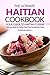 The Ultimate Haitian Cookbook - Your Guide to Haitian Cuisine: The Only Guide to Haitian Food That You Will Ever Need