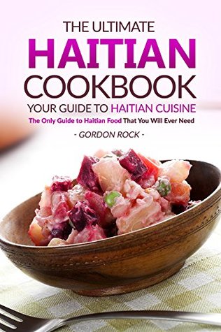 The Ultimate Haitian Cookbook - Your Guide to Haitian Cuisine: The Only Guide to Haitian Food That You Will Ever Need (Kindle Edition)