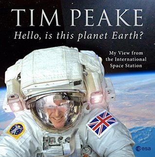 Hello Is This Planet Earth My View From The International Space Station By Tim Peake