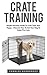 Crate Training: Simple And Easy Guide To Crate Train Your Puppy - Discover How To Get Your Dog To Enjoy The Crate! (Dog Training, Crate Training, How to Crate Train Your Dog)