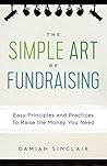 The Simple Art of Fundraising: Easy Principles and Practices To Raise the Money You Need