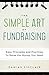 The Simple Art of Fundraising: Easy Principles and Practices To Raise the Money You Need