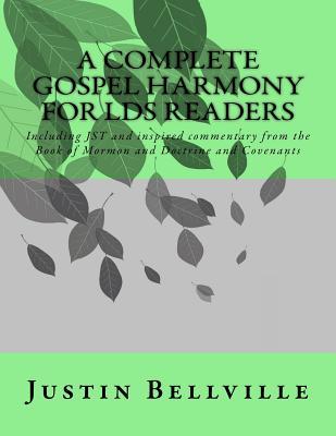 A Complete Gospel Harmony for LDS Readers: Including JST and inspired commentary from the Book of Mormon and Doctrine and Covenants