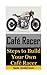 Cafe Racer: Steps to Build Your Own Cafe Racer (Cafe Racer, How to Build Cafe Racer, Cafe Racer Guide, How to Design Cafe Racer, How to Make Cafe Racer)
