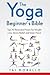 The Yoga Beginner's Bible: Top 63 Illustrated Poses for Weight Loss, Stress Relief and Inner Peace (yoga for beginners, yoga books, meditation, mindfulness, spirituality, yoga anatomy, fitness books)