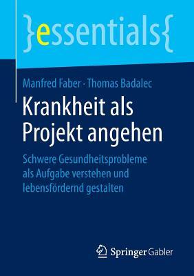 Krankheit als Projekt angehen: Schwere Gesundheitsprobleme als Aufgabe verstehen und lebensfördernd gestalten (essentials)
