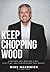 Keep Chopping Wood: A Preacher's Son Who Had It All, Lost It All, and Then Regained True Wealth