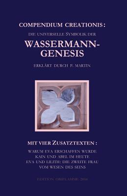 Compendium Creationis - die universelle Symbolik der Wassermann-Genesis erklärt durch P. Martin: Mit vier Zusatztexten: Warum Eva erschaffen wurde; ... Frau; Vom Wesen des Seins