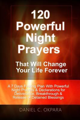 120 Powerful Night Prayers that Will Change Your Life Forever: A 7 Days Fasting Plan With Powerful Prayers & Declarations for Deliverance, ... Your Detained Blessings (Spiritual Warfare)