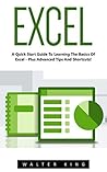 Excel: A Quick Start Guide To Learning The Basics Of Excel - Plus Advanced Tips And Shortcuts! (Excel, Microsoft Office, MS Excel 2016)