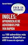 INGLES: APRENDIZAJE DE ADVERBIOS POR VIA RAPIDA: Los 100 adverbios más usados en español con 600 frases de ejemplo. (INGLES PARA HISPANO PARLANTES.) (Spanish Edition)