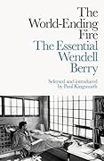 The World-Ending Fire: The Essential Wendell Berry
