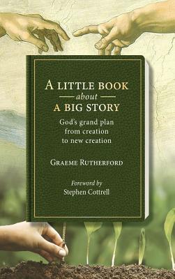 A Little Book About a Big Story: God s Grand Plan from Creation to New Creation