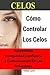 Celos: Cómo Controlar Los Celos Autoestima, Inseguridad, Confianza y Comunicació: 5 Ejercicios Prácticos Para Controlar Los Celos (Spanish Edition)