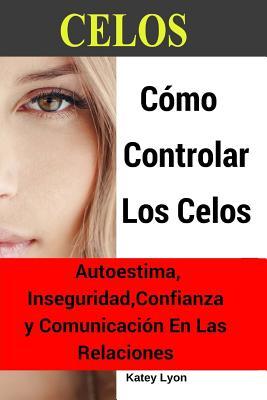 Celos: Cómo Controlar Los Celos Autoestima, Inseguridad, Confianza y Comunicació: 5 Ejercicios Prácticos Para Controlar Los Celos (Spanish Edition)