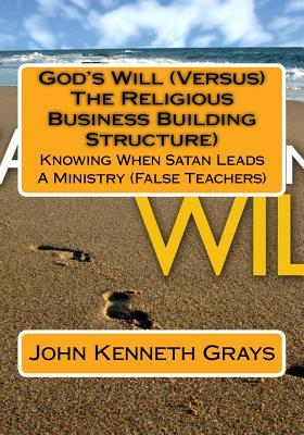 God's Will Versus the Religious Business Building Structure: Knowing When Satan Leads a Ministry False Teachers (The Dark Side of Things)